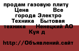 продам газовую плиту. › Цена ­ 10 000 - Все города Электро-Техника » Бытовая техника   . Ненецкий АО,Куя д.